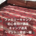 ファミリーキャンプ　初心者向け講座　キャンプ道具〜マット・寝袋〜編
