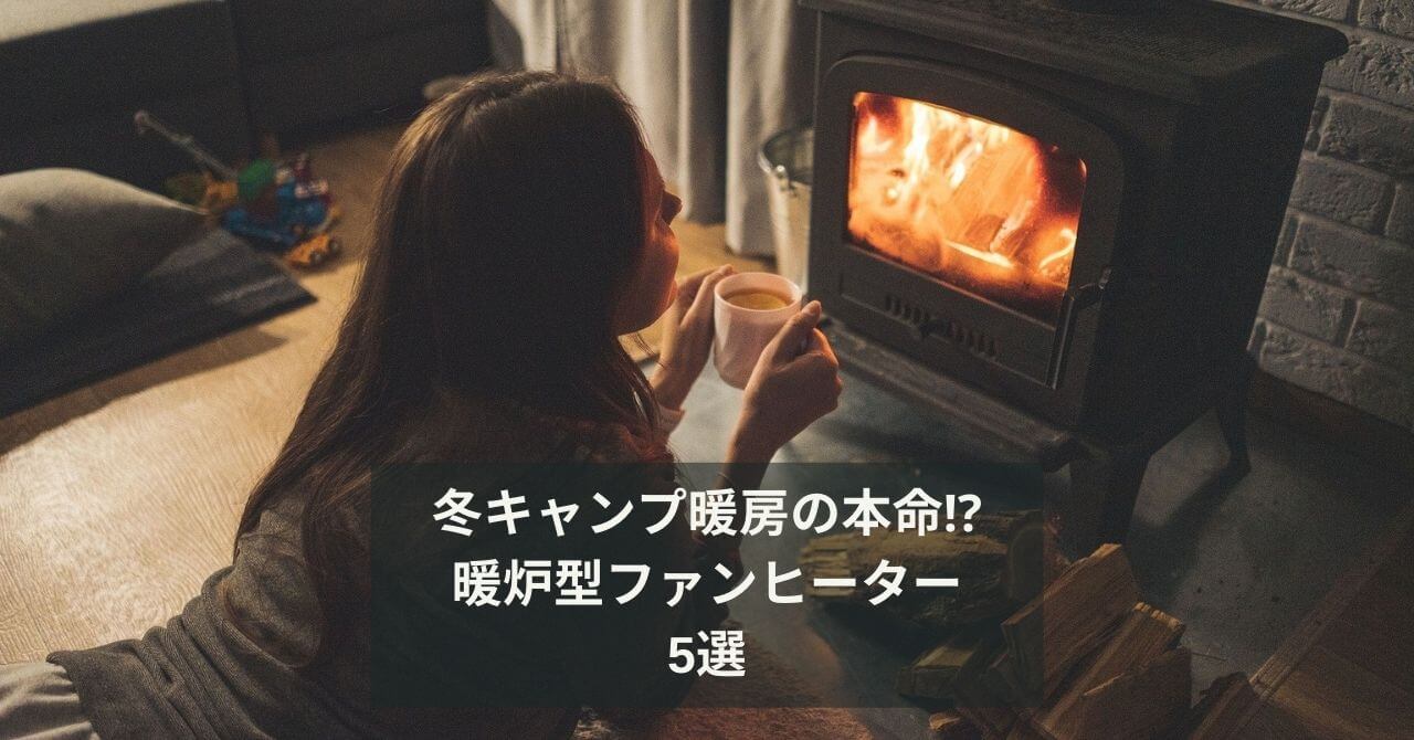 冬キャンプ暖房の本命⁉︎　暖炉型セラミックファンヒーター　5選