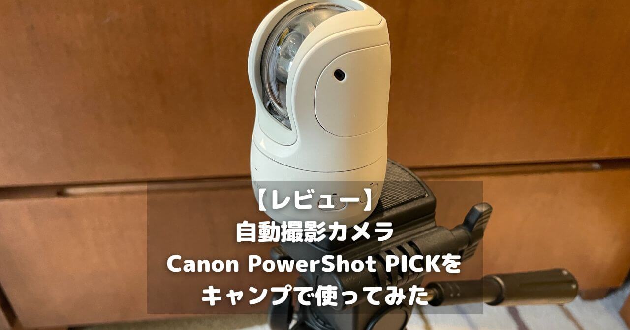 【レビュー】自動撮影カメラCanon PowerShot PICKをキャンプで使ってみた