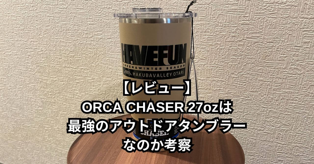 【レビュー】ORCA CHASER 27ozは最強のアウトドアタンブラーなのか考察